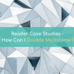 READER CASE STUDIES: How Can I Double My Income?