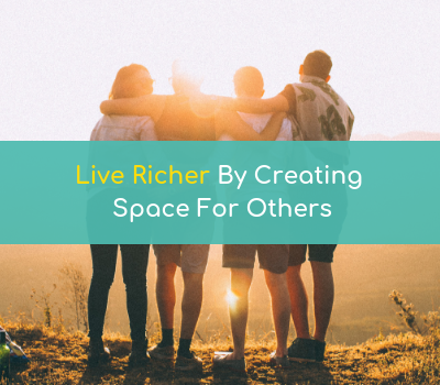Live Richer By Creating Space For Others