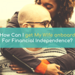 READER CASE STUDIES: How Can I Get My Wife Onboard For Financial Independence?