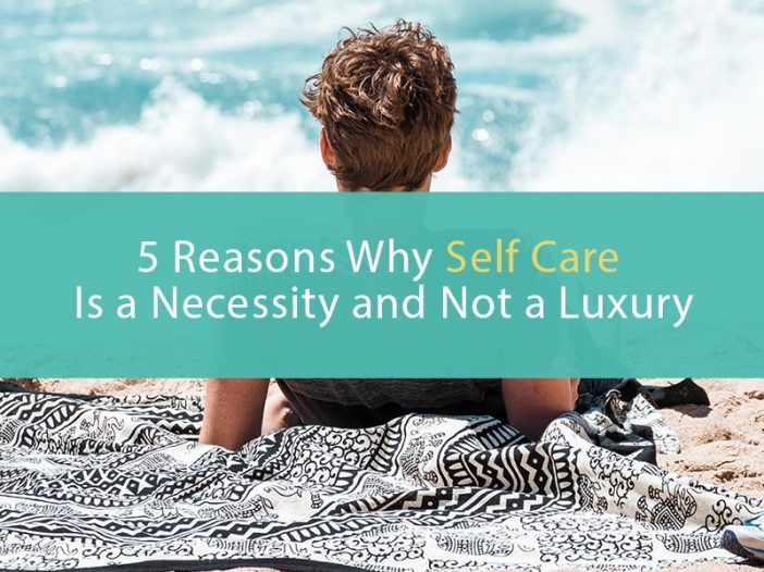 5 reasons why self care is a necessity and not a luxury