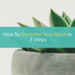 How to Declutter Your Mind For Peace and Progress In 7 Steps