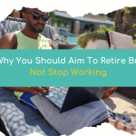 Why You Should Aim To Retire Early But NOT Stop Working